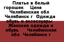 Платье в белый горошек. › Цена ­ 1 000 - Челябинская обл., Челябинск г. Одежда, обувь и аксессуары » Женская одежда и обувь   . Челябинская обл.,Челябинск г.